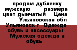 продам дубленку мужскую 48-50 размера. цвет дыичатый. › Цена ­ 2 000 - Ульяновская обл., Ульяновск г. Одежда, обувь и аксессуары » Мужская одежда и обувь   